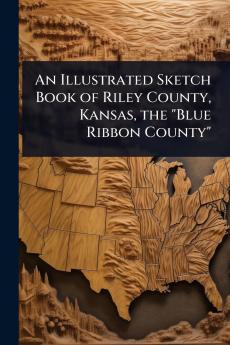 Illustrated Sketch Book of Riley County Kansas the Blue Ribbon County