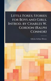 Little Foxes; Stories for Boys and Girls. Introd. by Charles W. Gordon (Ralph Connor)