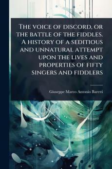 The voice of discord or the battle of the fiddles. A history of a seditious and unnatural attempt upon the lives and properties of fifty singers and fiddlers