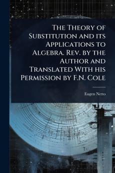 Theory of Substitution and its Applications to Algebra. Rev. by the Author and Translated With his Permission by F.N. Cole