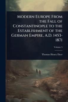 Modern Europe From the Fall of Constantinople to the Establishment of the German Empire A.D. 1453-1871