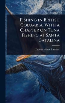Fishing in British Columbia With a Chapter on Tuna Fishing at Santa Catalina