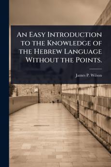 Easy Introduction to the Knowledge of the Hebrew Language Without the Points.