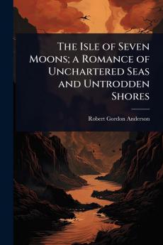 Isle of Seven Moons; a Romance of Unchartered Seas and Untrodden Shores