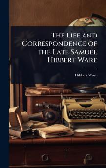 Life and Correspondence of the Late Samuel Hibbert Ware
