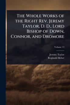 Whole Works of the Right Rev. Jeremy Taylor D. D. Lord Bishop of Down Connor and Dromore