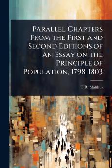 Parallel Chapters From the First and Second Editions of An Essay on the Principle of Population 1798-1803