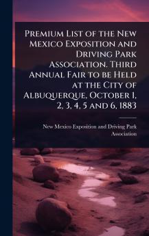 Premium List of the New Mexico Exposition and Driving Park Association. Third Annual Fair to be Held at the City of Albuquerque October 1 2 3 4 5 and 6 1883