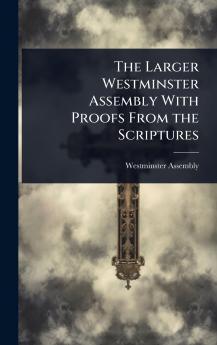 Larger Westminster Assembly With Proofs From the Scriptures