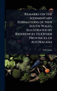Remarks on the Sedimentary Formations of New South Wales Illustrated by References to Other Provinces of Australasia