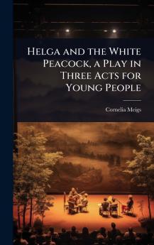 Helga and the White Peacock a Play in Three Acts for Young People