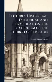 Lectures Historical Doctrinal and Practical on the Catechism of the Church of England