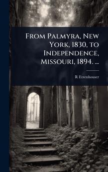 From Palmyra New York 1830 to Independence Missouri 1894. ...