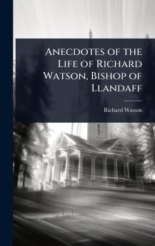 Anecdotes of the Life of Richard Watson Bishop of Llandaff