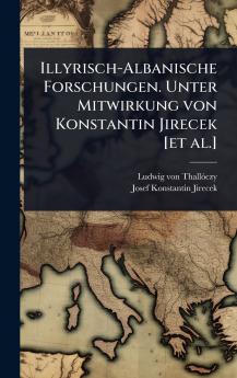 Illyrisch-Albanische Forschungen. Unter Mitwirkung von Konstantin Jirecek [et al.]