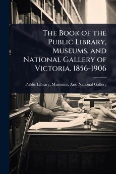 Book of the Public Library Museums and National Gallery of Victoria. 1856-1906
