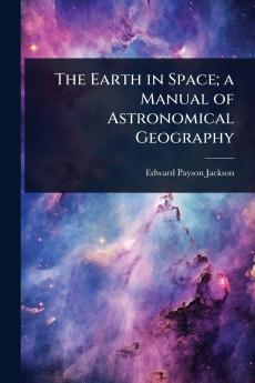 Earth in Space; a Manual of Astronomical Geography