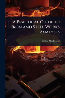Practical Guide to Iron and Steel Works Analyses