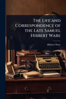 Life and Correspondence of the Late Samuel Hibbert Ware