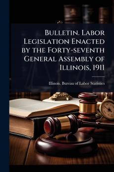 Bulletin. Labor Legislation Enacted by the Forty-seventh General Assembly of Illinois 1911