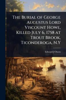 Burial of George Augustus Lord Viscount Howe Killed July 6 1758 at Trout Brook Ticonderoga N.Y