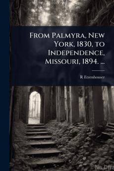 From Palmyra New York 1830 to Independence Missouri 1894. ...