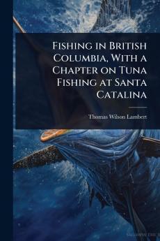 Fishing in British Columbia With a Chapter on Tuna Fishing at Santa Catalina