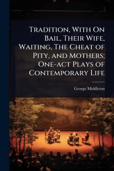 Tradition With On Bail Their Wife Waiting The Cheat of Pity and Mothers; One-act Plays of Contemporary Life