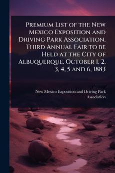 Premium List of the New Mexico Exposition and Driving Park Association. Third Annual Fair to be Held at the City of Albuquerque October 1 2 3 4 5 and 6 1883