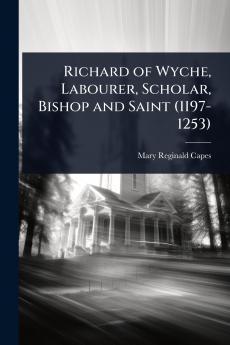 Richard of Wyche Labourer Scholar Bishop and Saint (1197-1253)