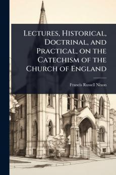 Lectures Historical Doctrinal and Practical on the Catechism of the Church of England