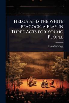 Helga and the White Peacock a Play in Three Acts for Young People