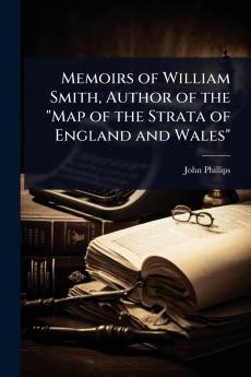 Memoirs of William Smith Author of the Map of the Strata of England and Wales