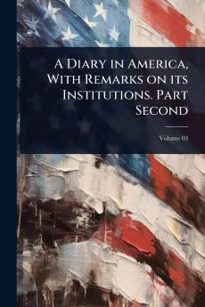Diary in America With Remarks on its Institutions. Part Second