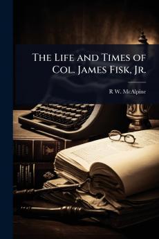 Life and Times of Col. James Fisk Jr.
