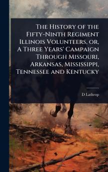 History of the Fifty-Ninth Regiment Illinois Volunteers or A Three Years' Campaign Through Missouri Arkansas Mississippi Tennessee and Kentucky