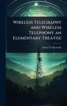 Wireless Telegraphy and Wireless Telephony an Elementary Treatise