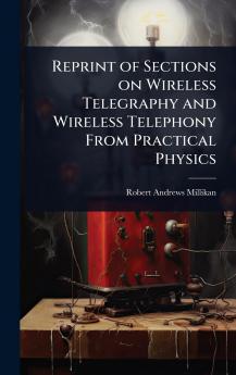 Reprint of Sections on Wireless Telegraphy and Wireless Telephony From Practical Physics