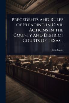 Precedents and Rules of Pleading in Civil Actions in the County and District Courts of Texas ..