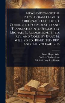 New Edition of the Babylonian Talmud. Original Text Edited Corrected Formulated and Translated Into English by Michael L. Rodkinson. 1st ed. rev. and Corr. by Isaac M. Wise. 2d ed. Re-edited rev. and enl Volume 17-18