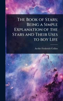 Book of Stars; Being a Simple Explanation of the Stars and Their Uses to boy Life