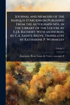 Journal and Memoirs of the Marquis D'Argenson Published From the Autograph MSS. in the Library of the Louvre by E.J.B. Rathery; With an Introd. by C.A. Sainte-Beuve. Translatee by Katharine P. Wormeley