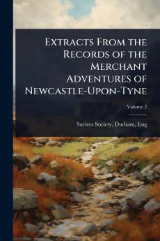 Extracts From the Records of the Merchant Adventures of Newcastle-Upon-Tyne