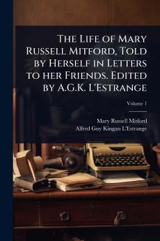 Life of Mary Russell Mitford Told by Herself in Letters to her Friends. Edited by A.G.K. L'Estrange