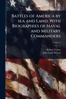 Battles of America by sea and Land. With Biographies of Naval and Military Commanders