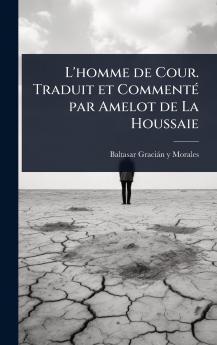 L'homme de Cour. Traduit et CommentÃ(c) par Amelot de La Houssaie