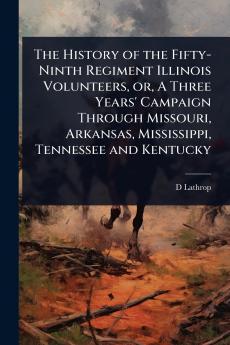 History of the Fifty-Ninth Regiment Illinois Volunteers or A Three Years' Campaign Through Missouri Arkansas Mississippi Tennessee and Kentucky