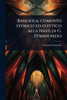 Basiliola; comento storico ed estetico alla Nave di G. D'Annunzio