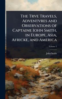 Trve Travels Adventvres and Observations of Captaine Iohn Smith in Europe Asia Africke and America