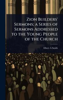 Zion Builders' Sermons; a Series of Sermons Addressed to the Young People of the Church